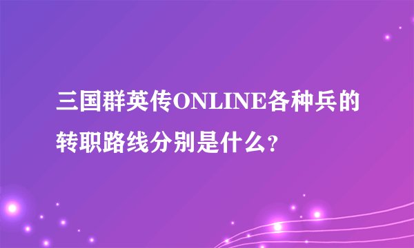 三国群英传ONLINE各种兵的转职路线分别是什么？