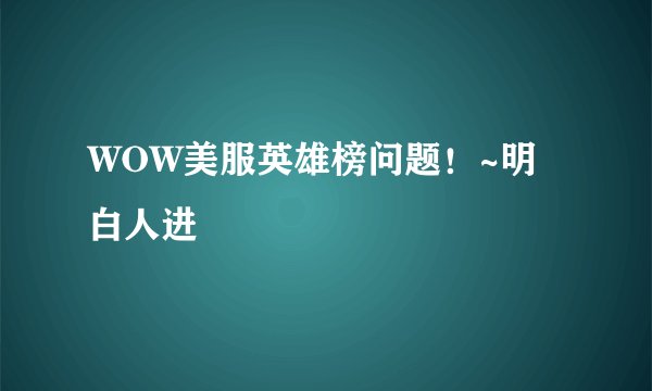 WOW美服英雄榜问题！~明白人进