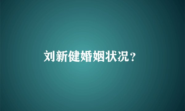刘新健婚姻状况？