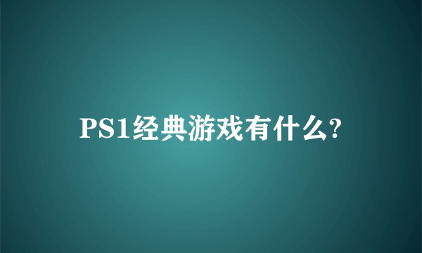 PS1经典游戏有什么?
