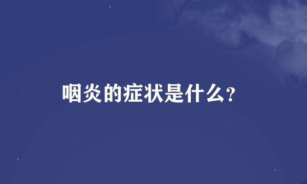 咽炎的症状是什么？