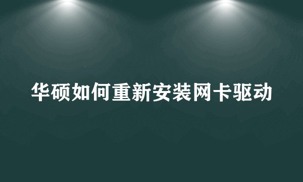 华硕如何重新安装网卡驱动