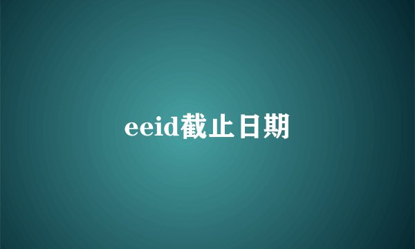 eeid截止日期