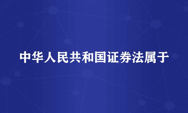 中华人民共和国证券法属于