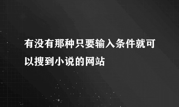 有没有那种只要输入条件就可以搜到小说的网站