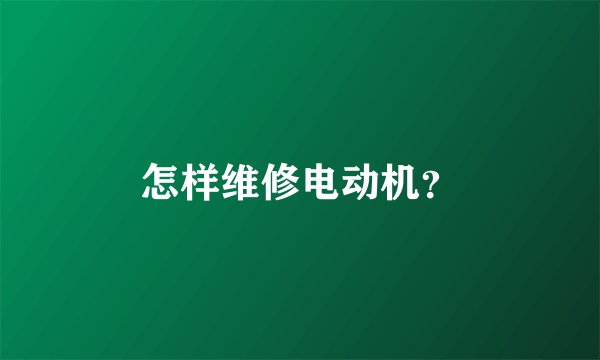 怎样维修电动机？