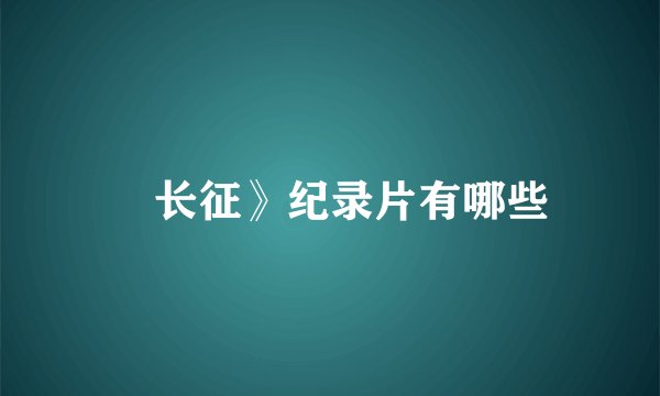 巜长征》纪录片有哪些