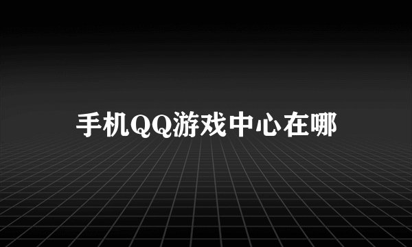 手机QQ游戏中心在哪