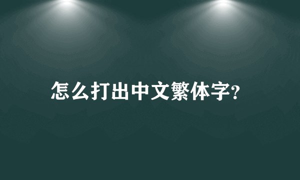 怎么打出中文繁体字？