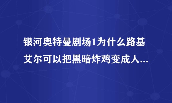 银河奥特曼剧场1为什么路基艾尔可以把黑暗炸鸡变成人偶，黑暗扎基不是最强黑暗吗