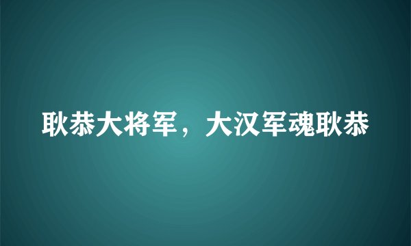 耿恭大将军，大汉军魂耿恭