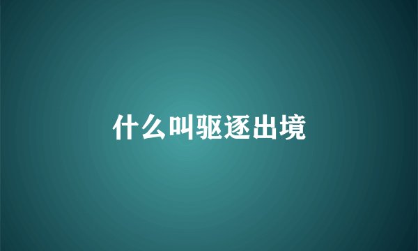什么叫驱逐出境