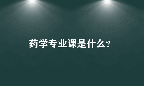 药学专业课是什么？
