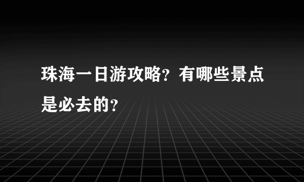 珠海一日游攻略？有哪些景点是必去的？