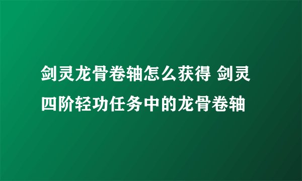 剑灵龙骨卷轴怎么获得 剑灵四阶轻功任务中的龙骨卷轴