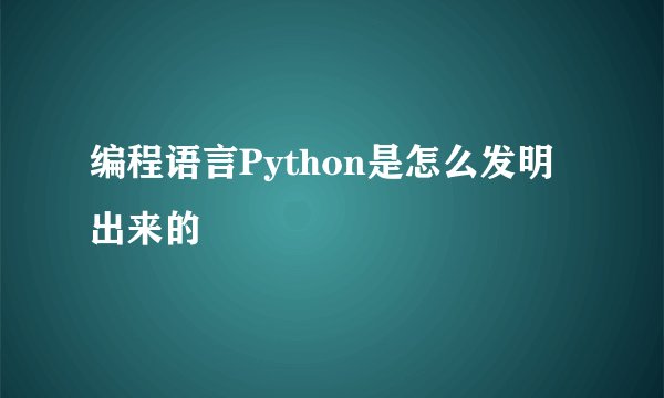 编程语言Python是怎么发明出来的