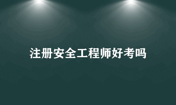 注册安全工程师好考吗