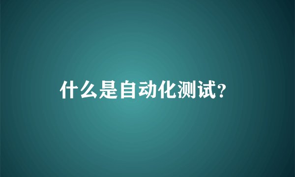 什么是自动化测试？