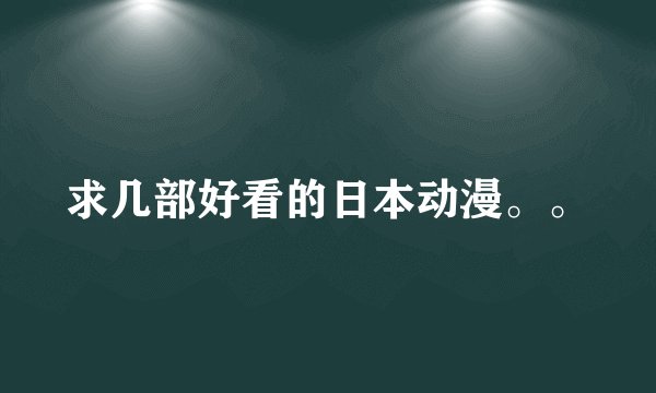 求几部好看的日本动漫。。
