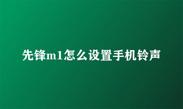 先锋m1怎么设置手机铃声