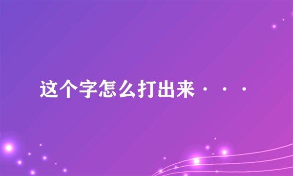 这个字怎么打出来···