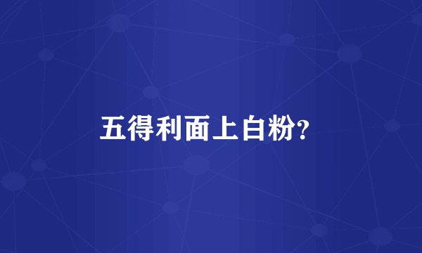 五得利面上白粉？
