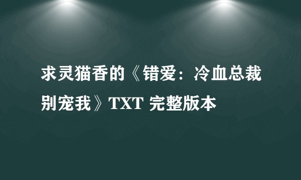 求灵猫香的《错爱：冷血总裁别宠我》TXT 完整版本