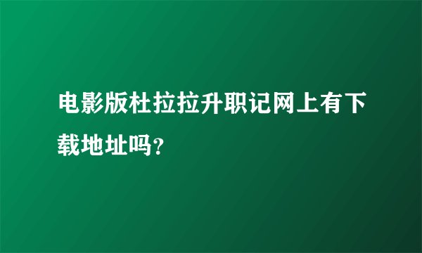 电影版杜拉拉升职记网上有下载地址吗？