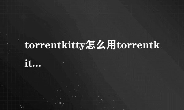 torrentkitty怎么用torrentkitty怎么进入