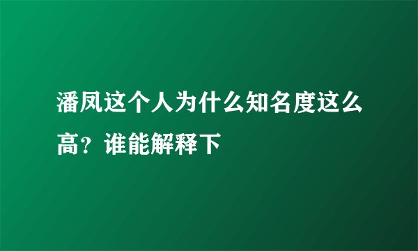 潘凤这个人为什么知名度这么高？谁能解释下