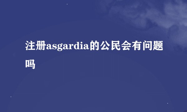 注册asgardia的公民会有问题吗