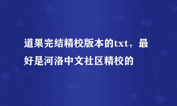 道果完结精校版本的txt，最好是河洛中文社区精校的