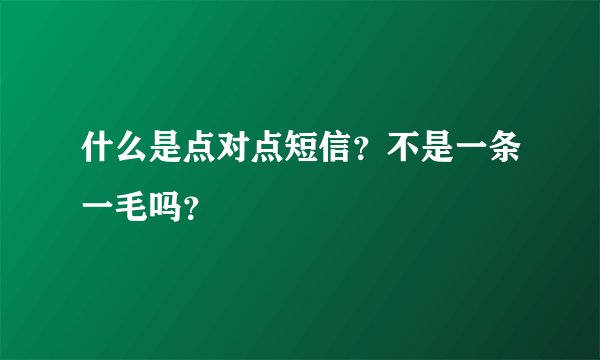 什么是点对点短信？不是一条一毛吗？