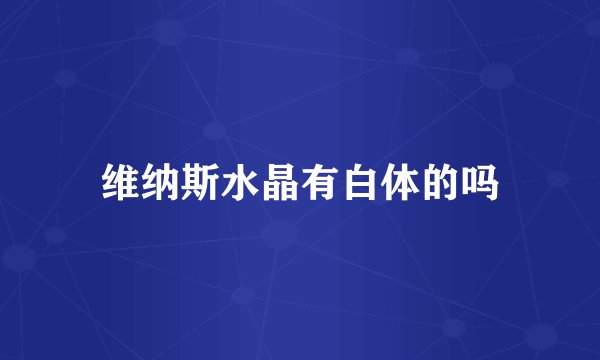 维纳斯水晶有白体的吗