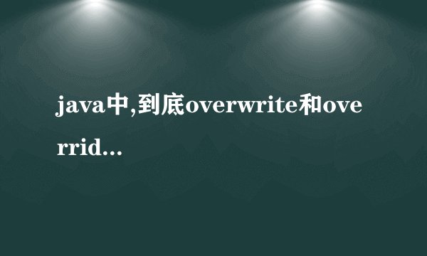 java中,到底overwrite和override有什么区别?