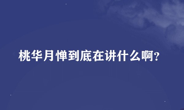 桃华月惮到底在讲什么啊？