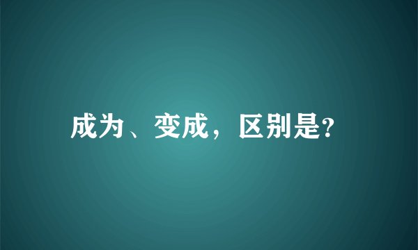 成为、变成，区别是？