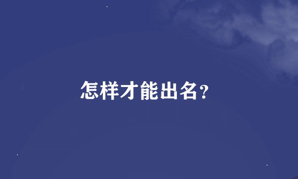 怎样才能出名？