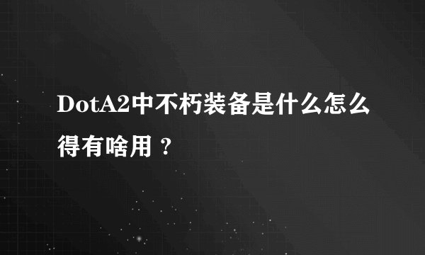 DotA2中不朽装备是什么怎么得有啥用 ?