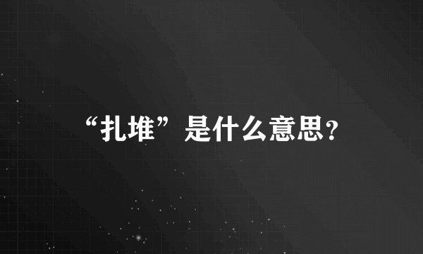 “扎堆”是什么意思？
