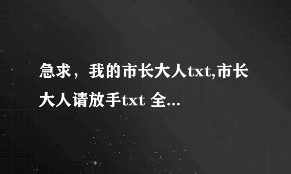 急求，我的市长大人txt,市长大人请放手txt 全要全本。谢谢！