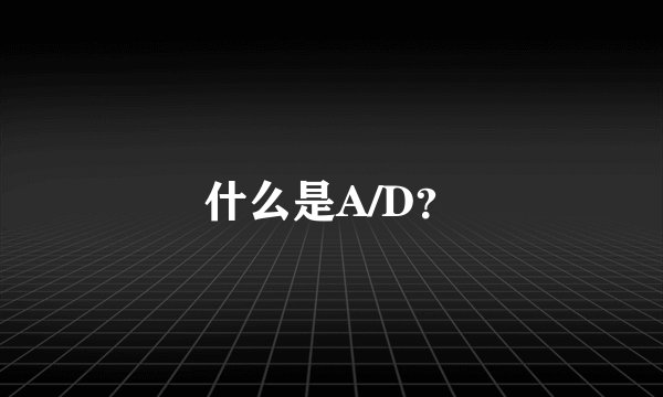 什么是A/D？
