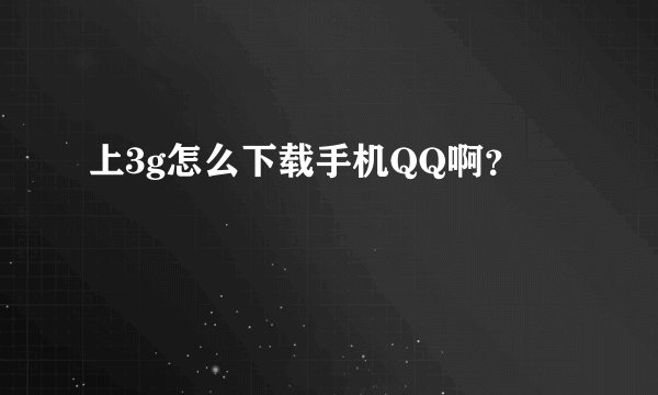 上3g怎么下载手机QQ啊？