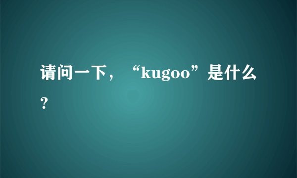 请问一下，“kugoo”是什么？