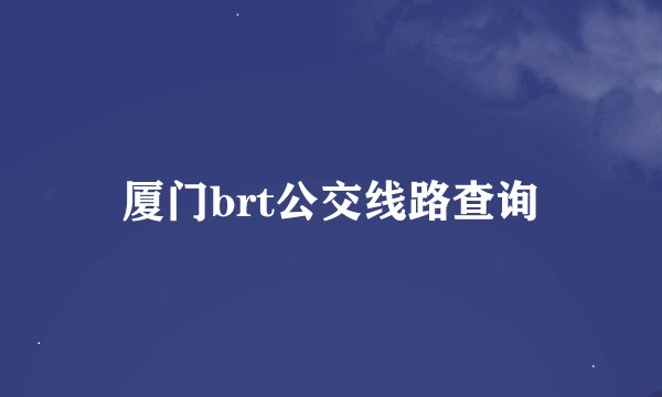 厦门brt公交线路查询