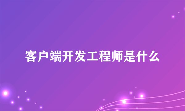 客户端开发工程师是什么