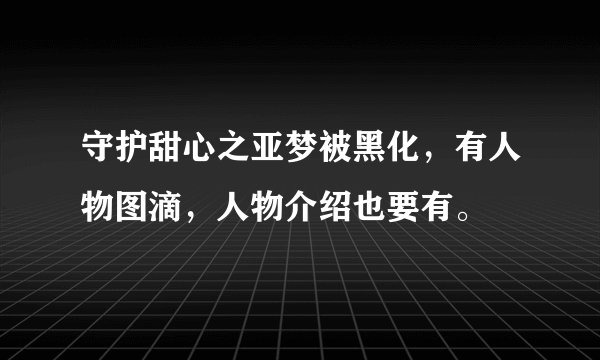 守护甜心之亚梦被黑化，有人物图滴，人物介绍也要有。