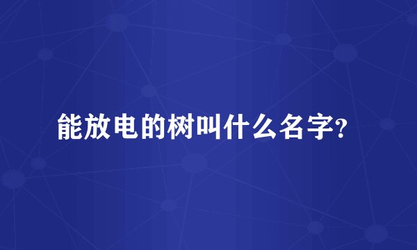 能放电的树叫什么名字？