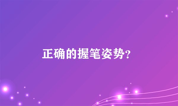正确的握笔姿势？
