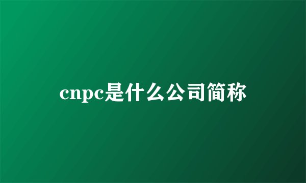 cnpc是什么公司简称